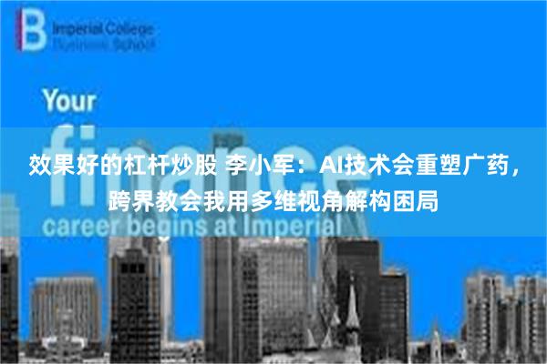   效果好的杠杆炒股 李小军：AI技术会重塑广药，跨界教会我用多维视角解构困局