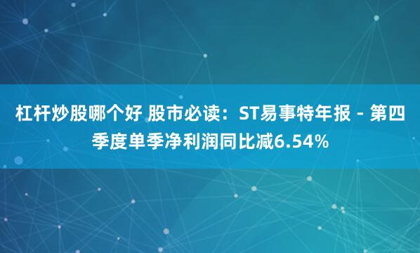 杠杆炒股哪个好 股市必读：ST易事特年报 - 第四季度单季净利润同比减6.54%