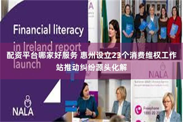 配资平台哪家好服务 惠州设立23个消费维权工作站推动纠纷源头化解