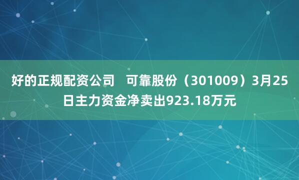 好的正规配资公司   可靠股份（301009）3月25日主力资金净卖出923.18万元