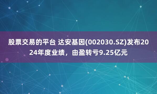 股票交易的平台 达安基因(002030.SZ)发布2024年度业绩，由盈转亏9.25亿元
