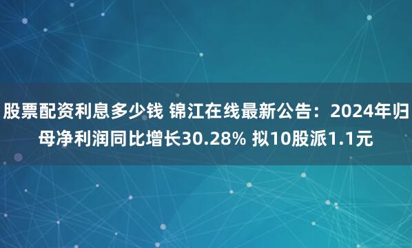 股票配资利息多少钱 锦江在线最新公告：2024年归母净利润同比增长30.28% 拟10股派1.1元