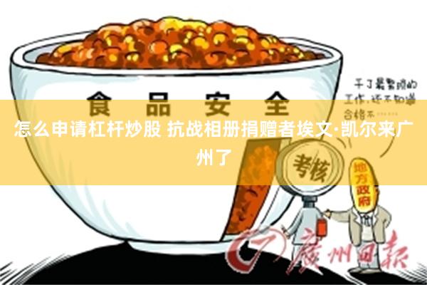 怎么申请杠杆炒股 抗战相册捐赠者埃文·凯尔来广州了