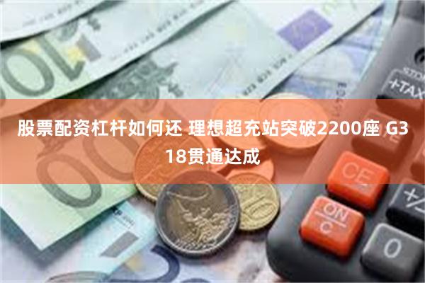 股票配资杠杆如何还 理想超充站突破2200座 G318贯通达成