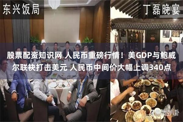股票配资知识网 人民币重磅行情！美GDP与鲍威尔联袂打击美元 人民币中间价大幅上调340点