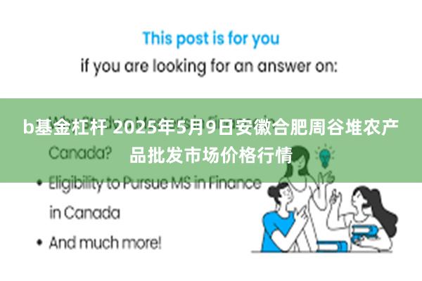 b基金杠杆 2025年5月9日安徽合肥周谷堆农产品批发市场价格行情
