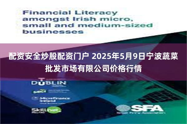 配资安全炒股配资门户 2025年5月9日宁波蔬菜批发市场有限公司价格行情