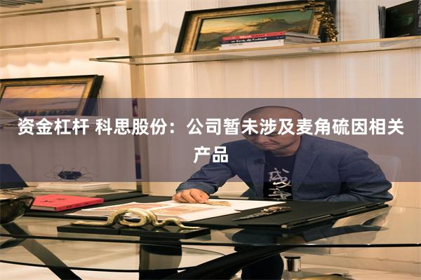 资金杠杆 科思股份：公司暂未涉及麦角硫因相关产品