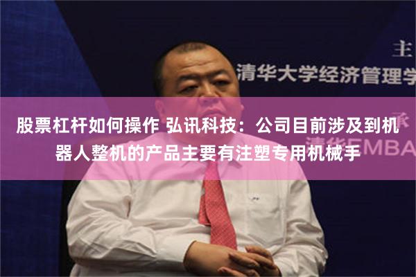 股票杠杆如何操作 弘讯科技：公司目前涉及到机器人整机的产品主要有注塑专用机械手
