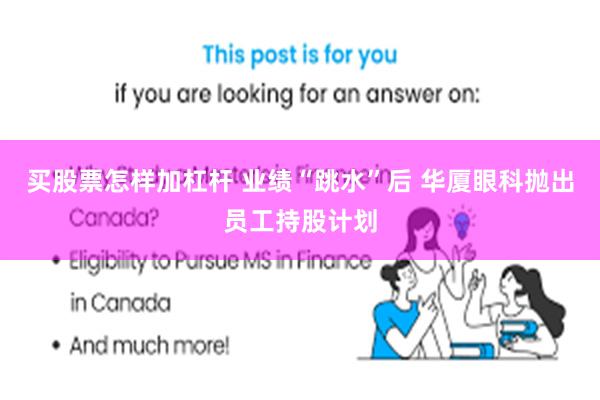 买股票怎样加杠杆 业绩“跳水”后 华厦眼科抛出员工持股计划