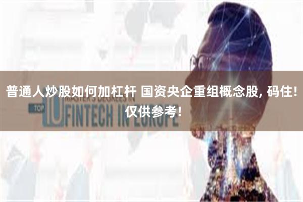 普通人炒股如何加杠杆 国资央企重组概念股, 码住! 仅供参考!