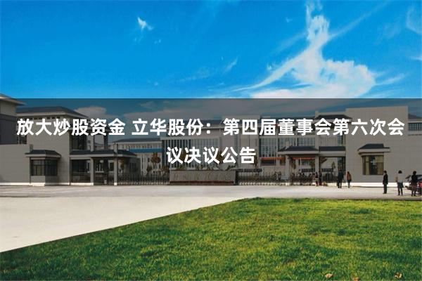 放大炒股资金 立华股份：第四届董事会第六次会议决议公告