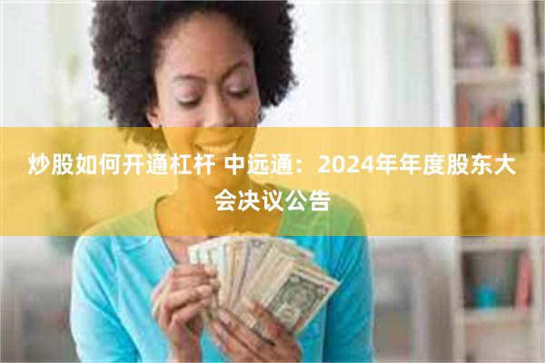 炒股如何开通杠杆 中远通：2024年年度股东大会决议公告