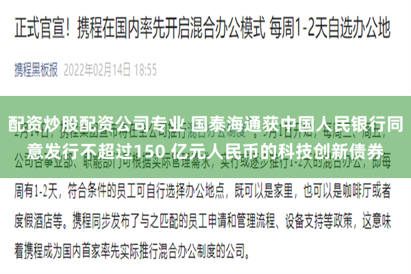 配资炒股配资公司专业 国泰海通获中国人民银行同意发行不超过150 亿元人民币的科技创新债券
