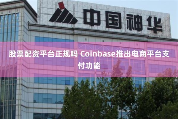 股票配资平台正规吗 Coinbase推出电商平台支付功能