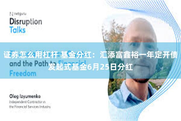 证券怎么用杠杆 基金分红：汇添富鑫裕一年定开债发起式基金6月25日分红