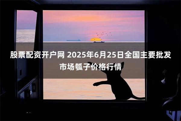 股票配资开户网 2025年6月25日全国主要批发市场瓠子价格行情